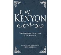 The Essential Works of E. W. Kenyon: Six Classic Books in One Volume