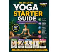 The Essential Yoga Starter Guide: Poses, Breathing Techniques, Flexibility, Balance, and Mindful Daily Practice