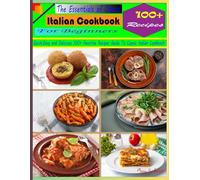 The Essentials of Classic Italian Cookbook For Beginners: Quick,Easy and Delicious 100+ Favorite Recipes Guide To Classic Italian Cookbook.
