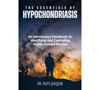 The Essentials of Hypochondriasis: An Introductory Handbook On Identifying And Controlling Health-Related Worries