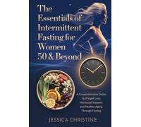 The Essentials of Intermittent Fasting for Women 50 & Beyond: A Comprehensive Guide to Weight Loss, Hormonal Support, and Healthy Aging Through Fasting
