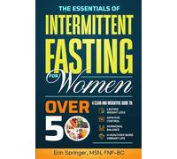 The Essentials of Intermittent Fasting for Women Over 50: A Clear and Insightful Guide to Lasting Weight Loss, Appetite Control, and Hormonal Balance for a Healthier, More Vibrant Life