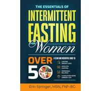 The Essentials of Intermittent Fasting for Women Over 50: A Clear and Insightful Guide to Lasting Weight Loss, Appetite Control, and Hormonal Balance for a Healthier, More Vibrant Life