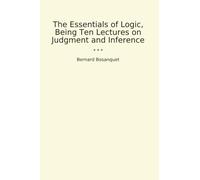 The Essentials of Logic, Being Ten Lectures on Judgment and Inference (Classic Books)