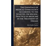 The Essentials of Medical Gynecology According to the Eclectic, Or Specific, Practice of Medicine in the Treatment of Disease