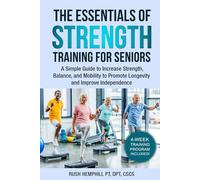 The Essentials of Strength Training for Seniors: A Simple Guide to Increase Strength, Balance, and Mobility to Promote Longevity and Improve Independence