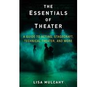 The Essentials of Theater: A Guide to Acting, Stagecraft, Technical Theater, and More