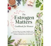 The Estrogen Matters Cookbook for Women: Eat Your Way to a Longer, Healthier Life with Recipes to Help Reduce Your Risk of Heart Disease, Osteoporosis, and Dementia.