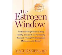The Estrogen Window: The Breakthrough Guide to Being Healthy, Energized, and Hormonally Balanced--Through Perimenopause, Menopause, and Beyond