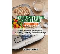 The Etekcity Digital Kitchen Scale Cookbook: Easy Recipes for Precise Cooking, Baking, and Meal Prep
