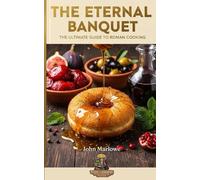 The Eternal Banquet The Ultimate Guide to Roman Cooking