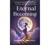 THE ETERNAL BECOMING: Living the Spiral Path with Grace, Curiosity, and Sacred Surrender (8. THE AWAKENED PATH)