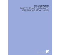 The Eternal City: Rome, Its Religions, Monuments, Literature and Art (V.1 ) (1896)