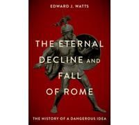 The Eternal Decline and Fall of Rome : The History of a Dangerous Idea