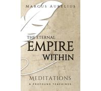 The Eternal Empire Within: Meditations & Profound Teachings From Marcus Aurelius