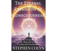 The Eternal Expansion of Consciousness: How to Break Free from Limitations, Elevate Your Frequency, Expand Beyond the Mind, and Step Into Inner ... and Spiritual Growth for Success and Peace)