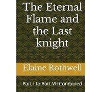 The Eternal Flame and the Last knight: Part I to Part VII Combined