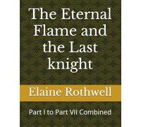 The Eternal Flame and the Last knight: Part I to Part VII Combined