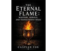 The Eternal Flame: Mastery, Service, and Transcendent Magic (The Wiccan Ceremonial Current)