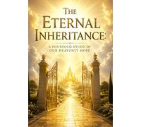 The Eternal Inheritance: A Fourfold Study of Our Heavenly Hope: Embracing the Glory and Future Promise of the Risen Lord (The Heart of Christ Series)