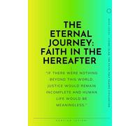 The Eternal Journey: Belief in the Hereafter: From Death and Resurrection to the Day of Judgment, Paradise, and Hell (Living Islam: The Faith That Shapes Civilization)
