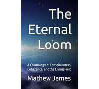 The Eternal Loom: A Cosmology of Consciousness, Coherence, and the Living Field