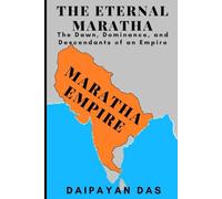 The Eternal Maratha: The Dawn, Dominance, and Descendants of an Empire