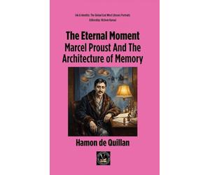 The Eternal Moment: Marcel Proust And The Architecture of Memory (Ink & Identity: The Global East West Literary Portraits)