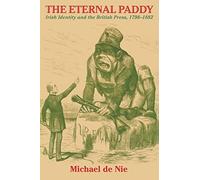The Eternal Paddy: Irish Identity and the British Press, 1798-1882 (History of Ireland & the Irish Diaspora)