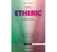 The Etheric : Broadening Science Through Anthroposophy The World of the Ethers Volume 1