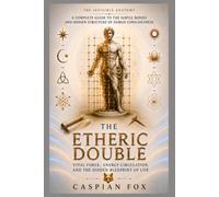 The Etheric Double: Vital Force, Energy Circulation, and the Hidden Blueprint of Life (The Invisible Anatomy)