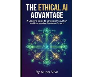 The Ethical AI Advantage: A Leader's Guide to Strategic Innovation and Responsible Business Growth