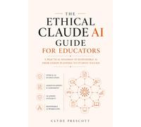 THE ETHICAL CLAUDE AI GUIDE FOR EDUCATORS : A Practical Roadmap to Responsible AI in the Classroom - From Lesson Planning to Student Assessment