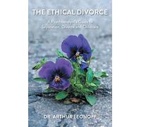 The Ethical Divorce: A Psychoanalyst's Guide to Separation, Divorce and Childcare