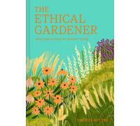 The Ethical Gardener : Ideas and Actions for Greener Living