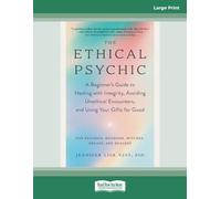 The Ethical Psychic: A Beginner's Guide to Healing with Integrity, Avoiding Unethical Encounters, and Using Your Gifts for Good