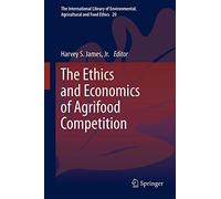 The Ethics and Economics of Agrifood Competition: 20 (The International Library of Environmental, Agricultural and Food Ethics, 20)