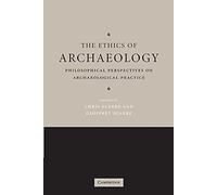 The Ethics of Archaeology: Philosophical Perspectives on Archaeological Practice