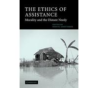 The Ethics of Assistance: Morality and the Distant Needy (Cambridge Studies in Philosophy and Public Policy)
