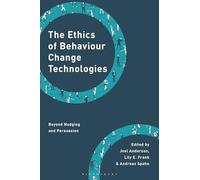 The Ethics of Behaviour Change Technologies: Beyond Nudging and Persuasion (Philosophy, Technology and Society)