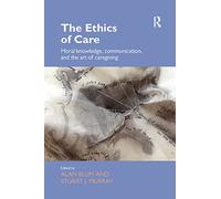 The Ethics of Care: Moral Knowledge, Communication, and the Art of Caregiving (Routledge Studies in Health and Social Welfare)