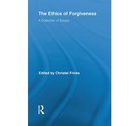 The Ethics of Forgiveness: A Collection of Essays (Routledge Studies in Ethics and Moral Theory)