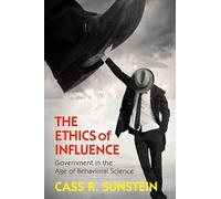 The Ethics of Influence: Government in the Age of Behavioral Science (Cambridge Studies in Economics, Choice, and Society)