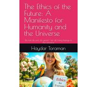 The Ethics of the Future: A Manifesto for Humanity and the Universe: Do not do evil, do good - for all living beings in the universe