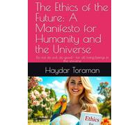 The Ethics of the Future: A Manifesto for Humanity and the Universe: Do not do evil, do good - for all living beings in the universe