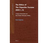 The Ethics of The Tripartite Tractate (NHC I, 5): A Study of Determinism and Early Christian Philosophy of Ethics: 95 (Nag Hammadi and Manichaean Studies)