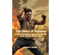 The Ethics of Violence: A Cross-Cultural Inquiry into Morality, Power, and the Warrior Ethos