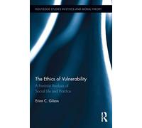 The Ethics of Vulnerability: A Feminist Analysis of Social Life and Practice: 26 (Routledge Studies in Ethics and Moral Theory)