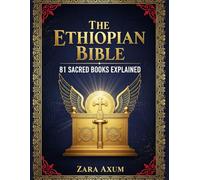 The Ethiopian Bible: 81 Sacred Books Explained: The Complete Guide to Enoch, Jubilees, Meqabyan & Other Lost Scriptures, Ancient Wisdom & Hidden Texts of the Ethiopian Orthodox Church