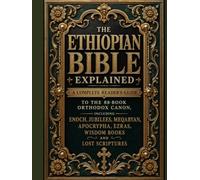 The Ethiopian Bible Explained: A Complete Reader's Guide to the 88-Book Orthodox Canon, Including Enoch, Jubilees, Meqabyan, Apocrypha, Ezras, Wisdom Books and Lost Scriptures